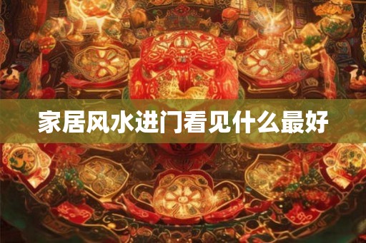 家居风水进门看见什么最好