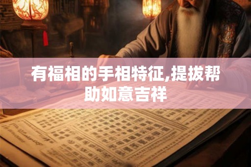 有福相的手相特征,提拔帮助如意吉祥 有福相的手相特征,提拔帮助如意吉祥