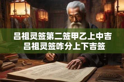 吕祖灵签第二签甲乙上中吉  吕祖灵签咋分上下吉签