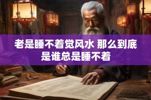 老是睡不着觉风水 那么到底是谁总是睡不着