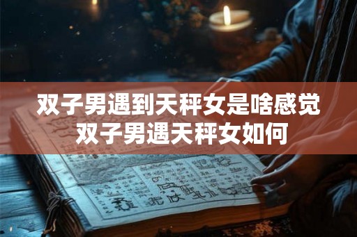 双子男遇到天秤女是啥感觉 双子男遇天秤女如何
