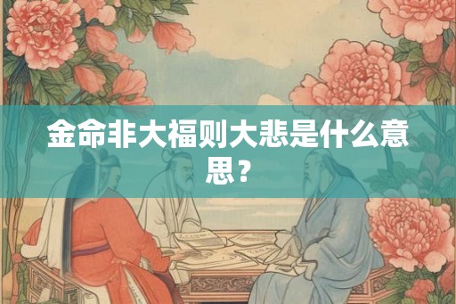 金命非大福则大悲是什么意思？