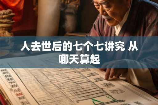 人去世后的七个七讲究 从哪天算起