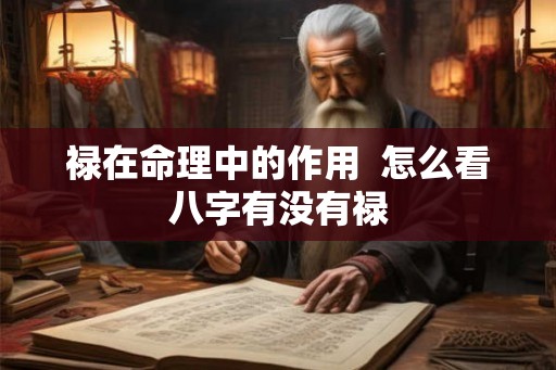 禄在命理中的作用 怎么看八字有没有禄 禄在命理中的作用 怎么看八字有没有禄