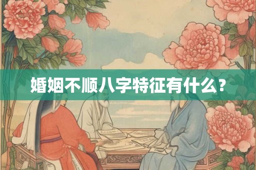 婚姻不顺八字特征有什么？