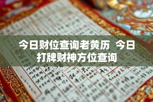 今日财位查询老黄历 今日打牌财神方位查询 今日财位查询老黄历 今日打牌财神方位查询