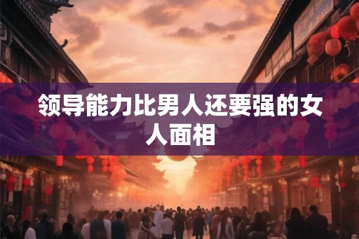 领导能力比男人还要强的女人面相