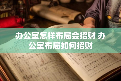 办公室怎样布局会招财 办公室布局如何招财