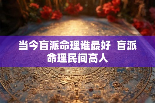 当今盲派命理谁最好  盲派命理民间高人
