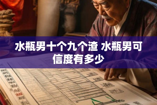 水瓶男十个九个渣 水瓶男可信度有多少