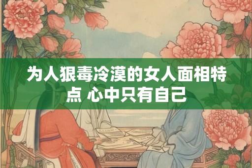 为人狠毒冷漠的女人面相特点 心中只有自己