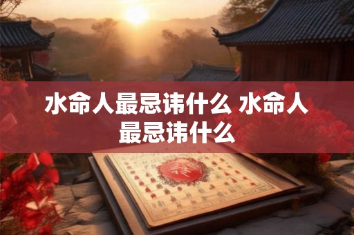 水命人最忌讳什么 水命人最忌讳什么