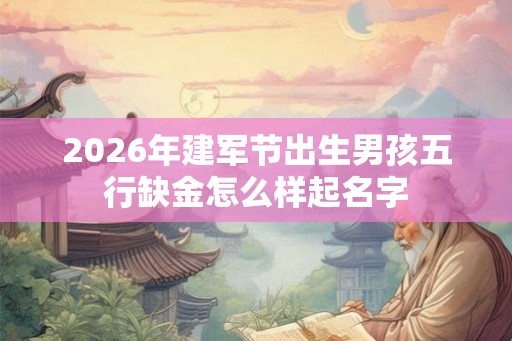 2026年建军节出生男孩五行缺金怎么样起名字