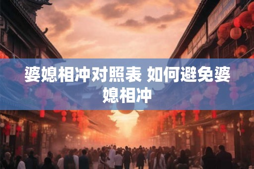 婆媳相冲对照表 如何避免婆媳相冲 婆媳相冲对照表 如何避免婆媳相冲