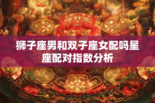 狮子座男和双子座女配吗星座配对指数分析
