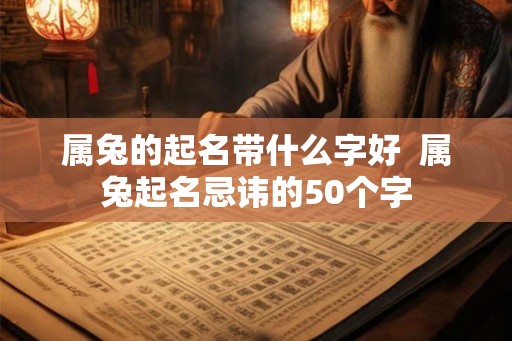属兔的起名带什么字好  属兔起名忌讳的50个字