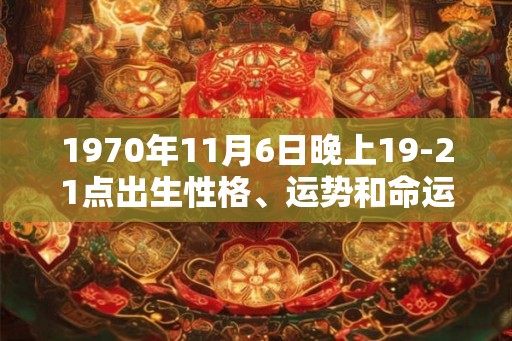 1970年11月6日晚上19-21点出生性格、运势和命运