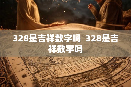 328是吉祥数字吗  328是吉祥数字吗