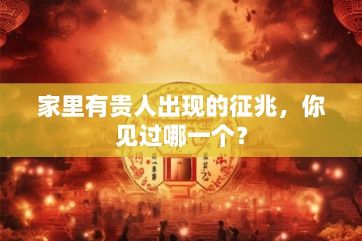 家里有贵人出现的征兆，你见过哪一个？