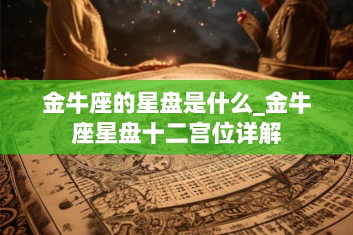 金牛座的星盘是什么_金牛座星盘十二宫位详解