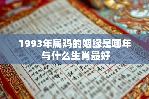 1993年属鸡的姻缘是哪年 与什么生肖最好