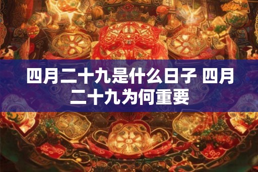 四月二十九是什么日子 四月二十九为何重要