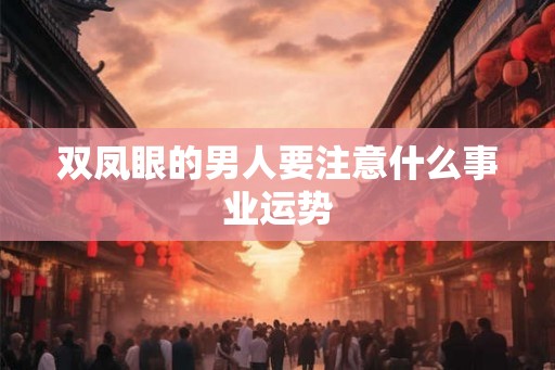 双凤眼的男人要注意什么事业运势