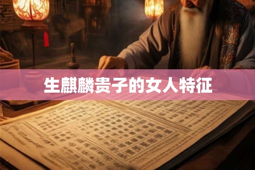 生麒麟贵子的女人特征 生麒麟贵子的女人特征