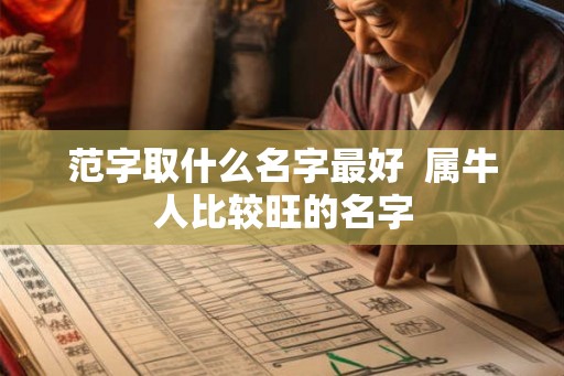 范字取什么名字最好  属牛人比较旺的名字