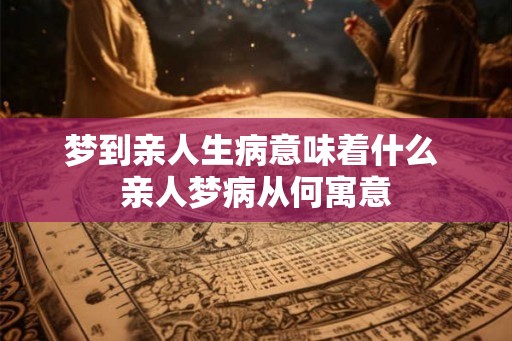 梦到亲人生病意味着什么 亲人梦病从何寓意