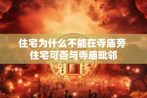 住宅为什么不能在寺庙旁 住宅可否与寺庙毗邻 住宅为什么不能在寺庙旁 住宅可否与寺庙毗邻