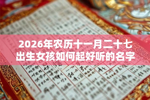 2026年农历十一月二十七出生女孩如何起好听的名字？其性格好不好？