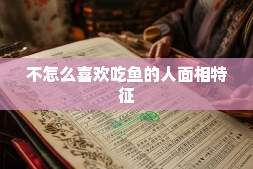 不怎么喜欢吃鱼的人面相特征