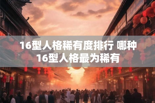 16型人格稀有度排行 哪种16型人格最为稀有