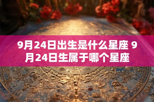 9月24日出生是什么星座 9月24日生属于哪个星座