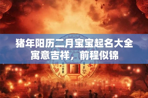 猪年阳历二月宝宝起名大全寓意吉祥，前程似锦