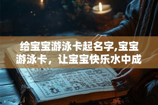 给宝宝游泳卡起名字,宝宝游泳卡,让宝宝快乐水中成长! 给宝宝游泳卡起名字,宝宝游泳卡,让宝宝快乐水中成长!