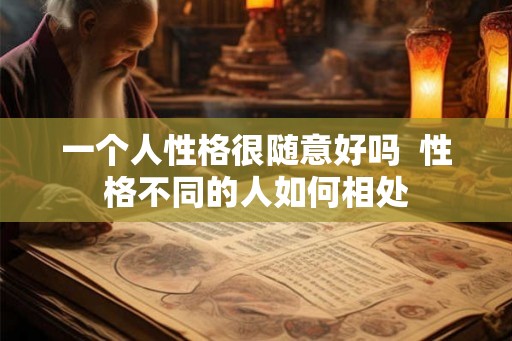 一个人性格很随意好吗  性格不同的人如何相处