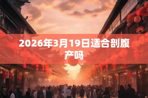 2026年3月19日适合剖腹产吗