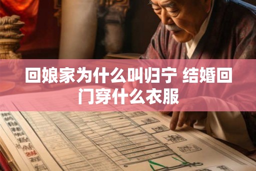 回娘家为什么叫归宁 结婚回门穿什么衣服