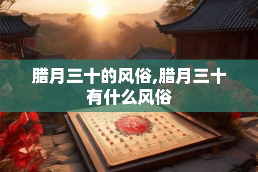腊月三十的风俗,腊月三十有什么风俗
