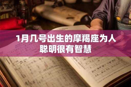 1月几号出生的摩羯座为人聪明很有智慧 1月几号出生的摩羯座为人聪明很有智慧