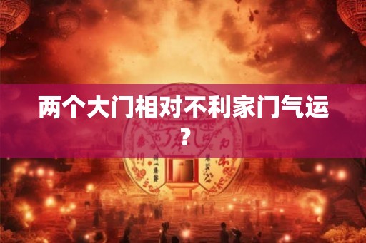 两个大门相对不利家门气运？