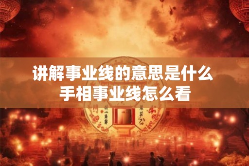 讲解事业线的意思是什么 手相事业线怎么看