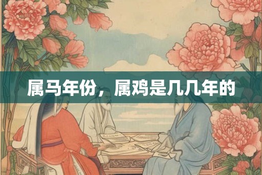 属马年份，属鸡是几几年的
