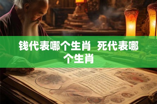 钱代表哪个生肖  死代表哪个生肖