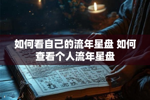 如何看自己的流年星盘 如何查看个人流年星盘