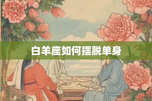 白羊座如何摆脱单身