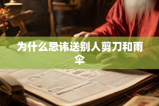 为什么忌讳送别人剪刀和雨伞 为什么忌讳送别人剪刀和雨伞