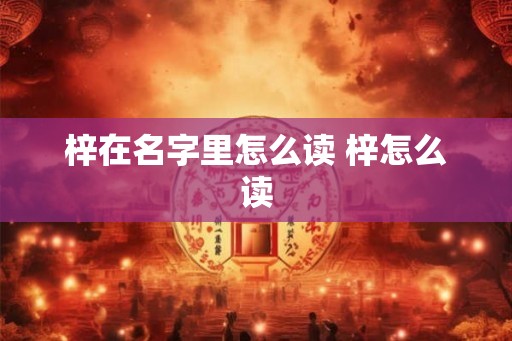 梓在名字里怎么读 梓怎么读